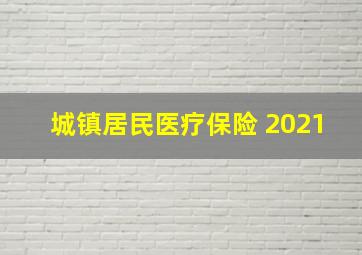 城镇居民医疗保险 2021